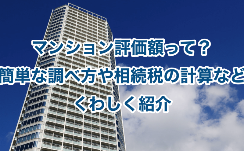 マンション評価額って？簡単な調べ方や相続税の計算などくわしく紹介