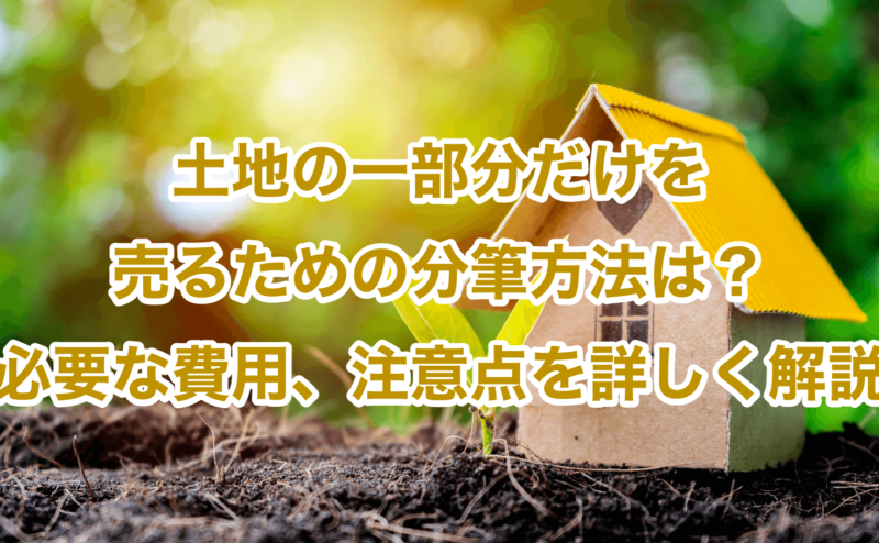 土地の一部分だけを売るための分筆方法は？必要な費用、注意点を詳しく解説