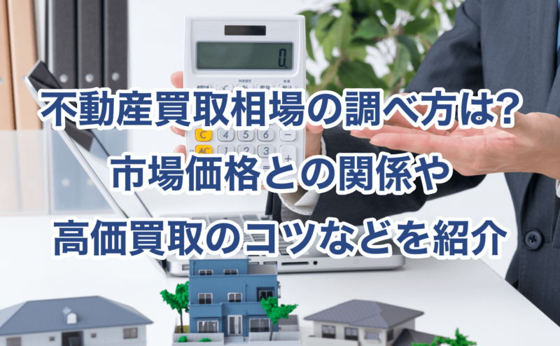 不動産買取相場の調べ方は?市場価格との関係や高価買取のコツなどを紹介