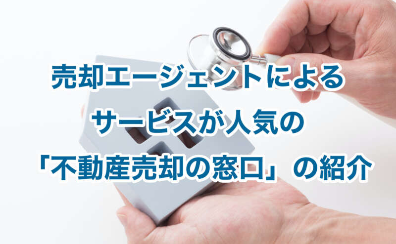 売却エージェントによるサービスが人気の「不動産売却の窓口」の紹介