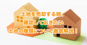 土地を売却する時、確認しておきたい土地の種類について徹底解説！