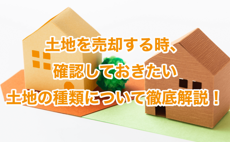 土地を売却する時、確認しておきたい土地の種類について徹底解説！