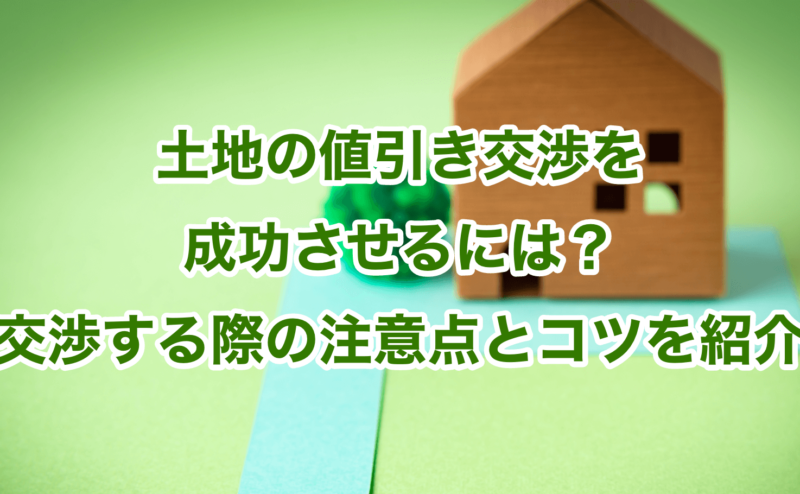 土地の値引き交渉を成功させるには？交渉する際の注意点とコツを紹介