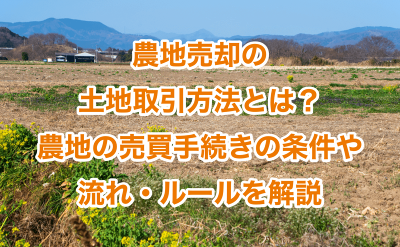 農地売却の土地取引方法とは？農地の売買手続きの条件や流れ・ルールを解説