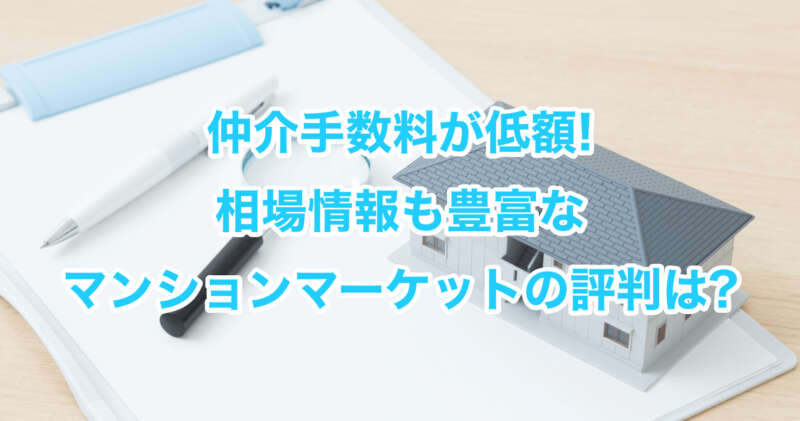 仲介手数料が低額!相場情報も豊富なマンションマーケットの評判は?