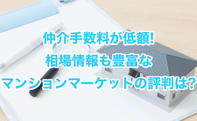 仲介手数料が低額!相場情報も豊富なマンションマーケットの評判は?