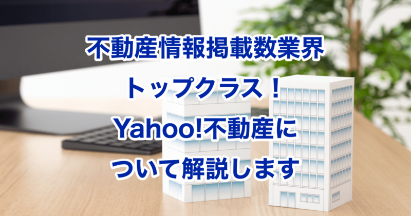 不動産情報掲載数業界トップクラス！Yahoo!不動産について解説します