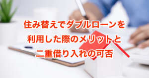 住み替えでダブルローンを利用した際のメリットと二重借り入れの可否