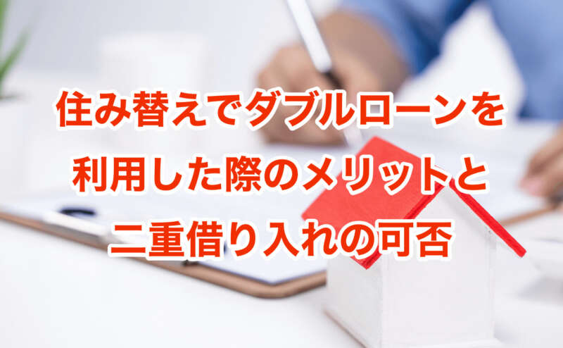 住み替えでダブルローンを利用した際のメリットと二重借り入れの可否