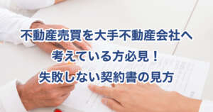 不動産売買を大手不動産会社へ考えている方必見！失敗しない契約書の見方