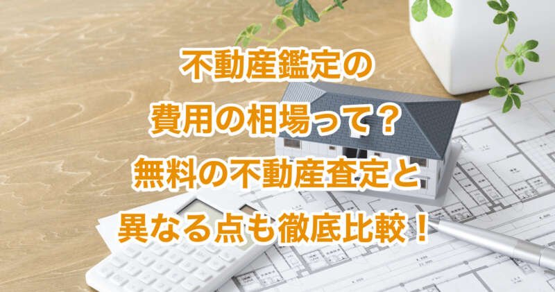 不動産鑑定の費用の相場って？無料の不動産査定と異なる点も徹底比較！