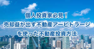 個人投資家必見！売却益が出す不動産アービトラージを使った不動産投資方法