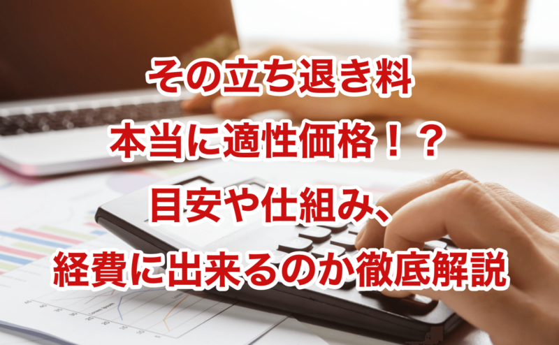 その立ち退き料本当に適性価格！？目安や仕組み、経費に出来るのか徹底解説