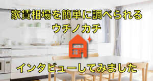 家賃相場を簡単に調べられるウチノカチへインタビューしてみました